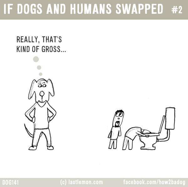 Dogs...: IF DOGS AND HUMANS SWAPPED #2: REALLY, THAT'S  KIND OF GROSS...