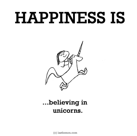Happiness: HAPPINESS IS: ...believing in unicorns.