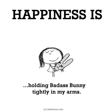 Happiness: HAPPINESS IS: ...holding Badass Bunny tightly in my arms.
