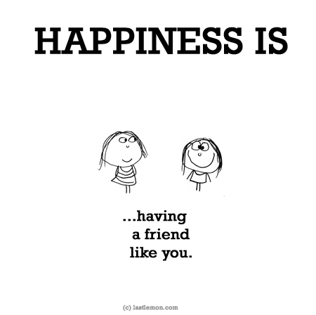 Happiness: HAPPINESS IS having a friend like you.