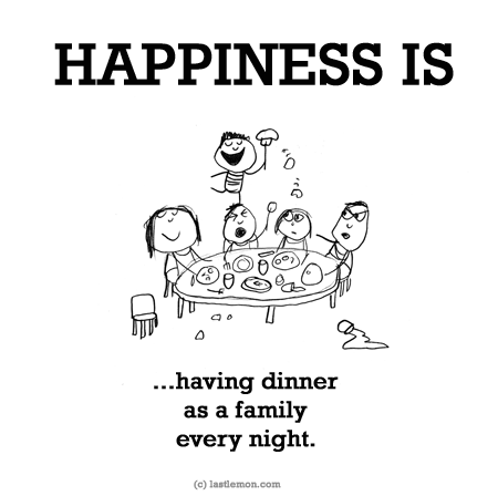 Happiness: HAPPINESS IS...having dinner as a family every night.