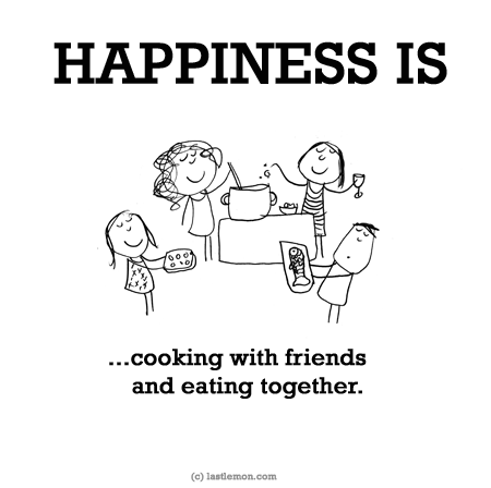 Happiness: HAPPINESS IS...cooking with friends and eating together.