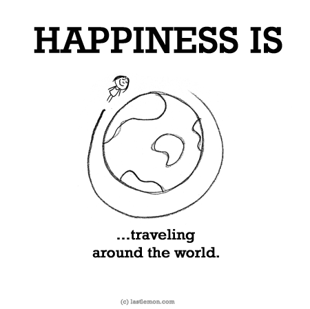 Happiness: HAPPINESS IS...traveling around the world.