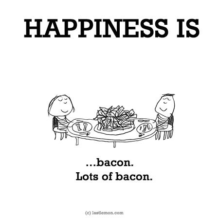 Happiness: HAPPINESS IS...bacon. Lots of bacon.