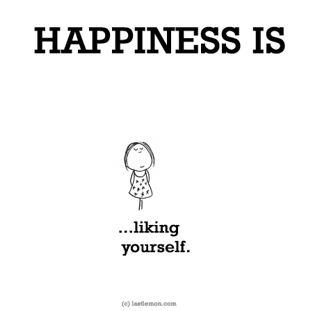 Happiness: HAPPINESS IS...liking yourself.