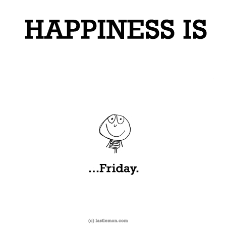 Happiness: HAPPINESS IS...Friday