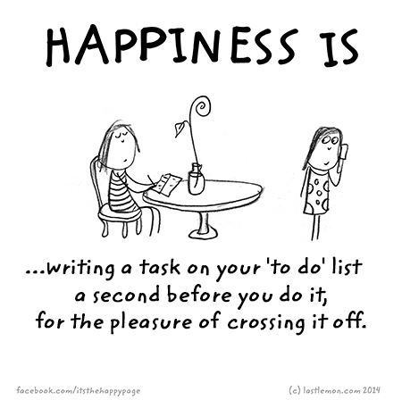 Happiness: Happiness is writing a task on your to-do list a second before you do it, just for the pleasure of crossing it off