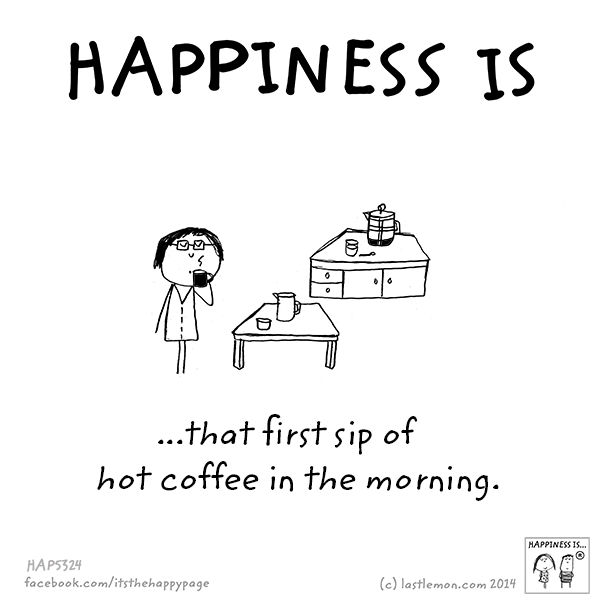 Happiness: Happiness is that first sip of hot coffee in the morning
