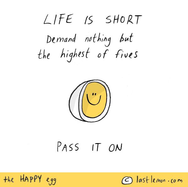 Happy Egg: LIFE IS SHORT. Demand nothing but the highest of fives. Pass it on.