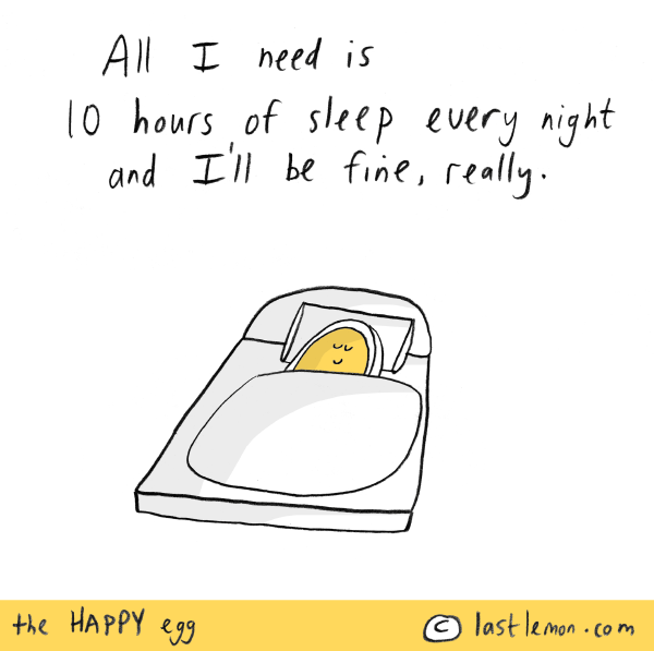 Happy Egg: All I need is 10 hours of sleep every night and I'll be fine. Really.