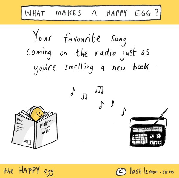 Happy Egg: Your favourite song coming on the radio just as you're smelling a new book