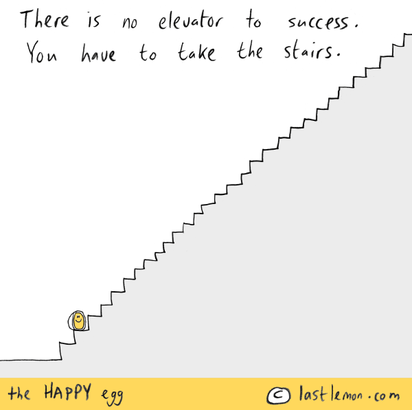 Happy Egg: There is no elevator to success. You have to take the stairs.