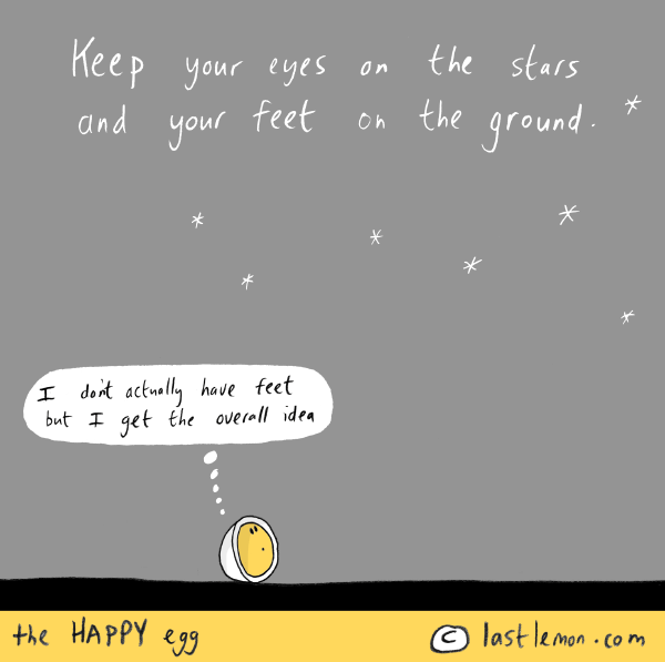 Happy Egg: Keep your eyes on the stars and your feet on the ground.