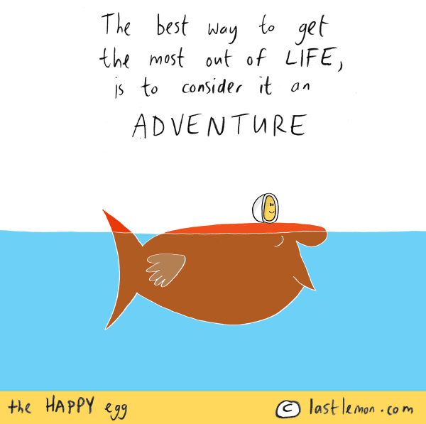 Happy Egg: The best way to get the most out of life, is to consider it an adventure.