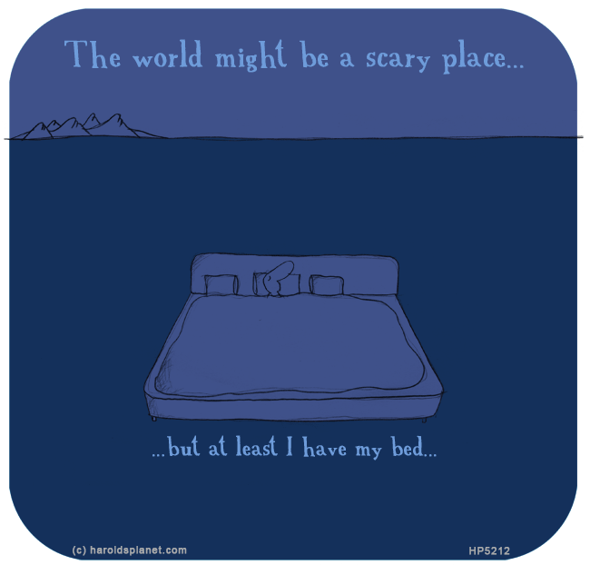 Harold's Planet: The world might be a scary place...but at least I have my bed...