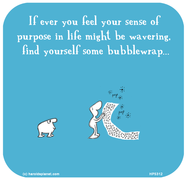 Harold's Planet: If ever you feel your sense of purpose in life might be wavering, find yourself some bubblewrap...