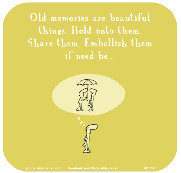 Harold's Planet: Old memories are beautiful things. Hold onto them. Share them. Embellish them if need be...