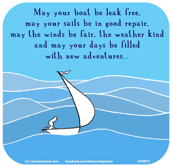 Harold's Planet: May your boat be leak free, may your sails be in good repair, may the winds be fair, the weather kind and may your days be filled with new adventures...