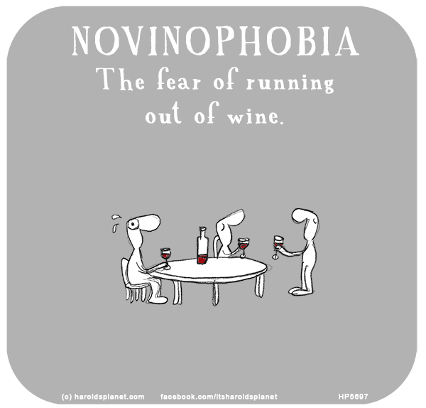 Harold's Planet: NOVINOPHOBIA: The fear of running out of wine.
