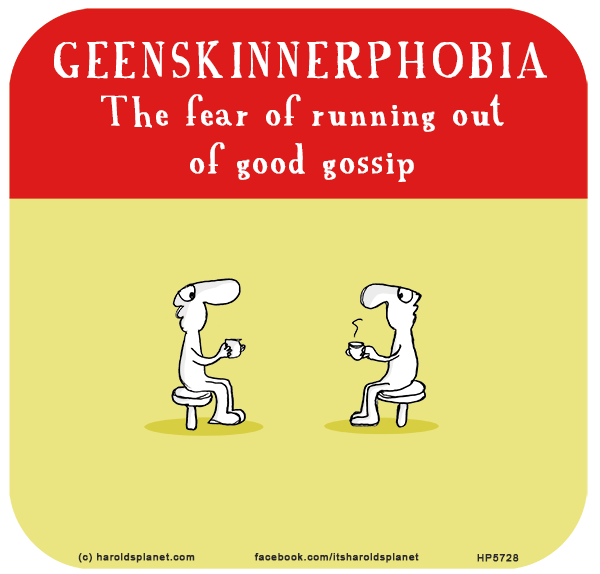 Harold's Planet: GEENSKINNERPHOBIA The fear of running out of good gossip