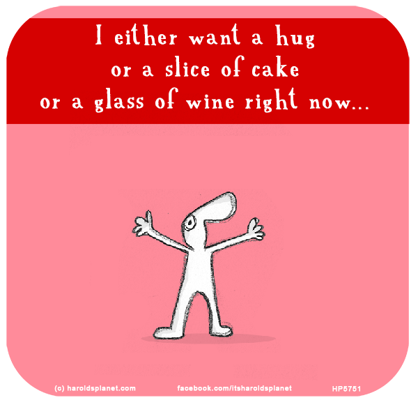 Harold's Planet: I either want a hug or a slice of cake or a glass of wine right now...