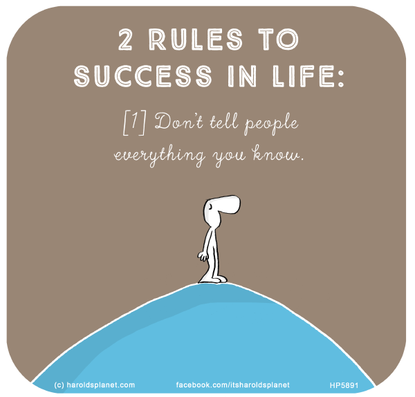 Harold's Planet: 2 rules to success in life: [1] Don't tell people everything you know.
