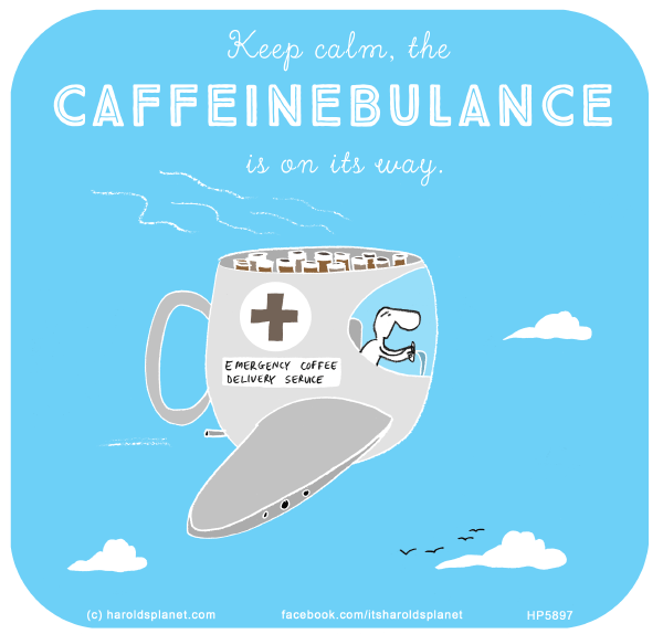 Harold's Planet: Keep calm, the CAFFEINEBULANCE is on its way.