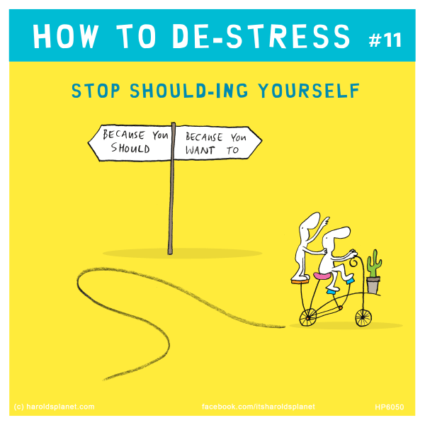 Harold's Planet: HOW TO DE-STRESS #11: Stop Should-ing Yourself