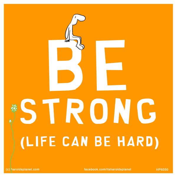 Harold's Planet: BE STRONG - life can be hard