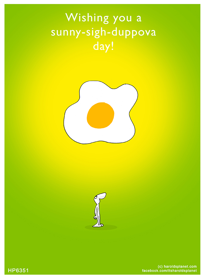 Harold's Planet: Wishing you a sunny-sigh-duppova day!