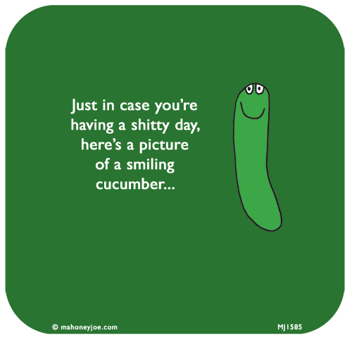 Mahoney Joe: Just in case you’re
having a shitty day,
here’s a picture
of a smiling
cucumber...