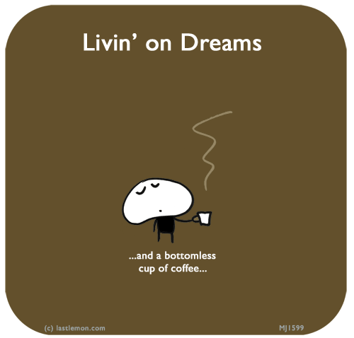 Mahoney Joe: Livin’ on Dreams...and a bottomless cup of coffee...
