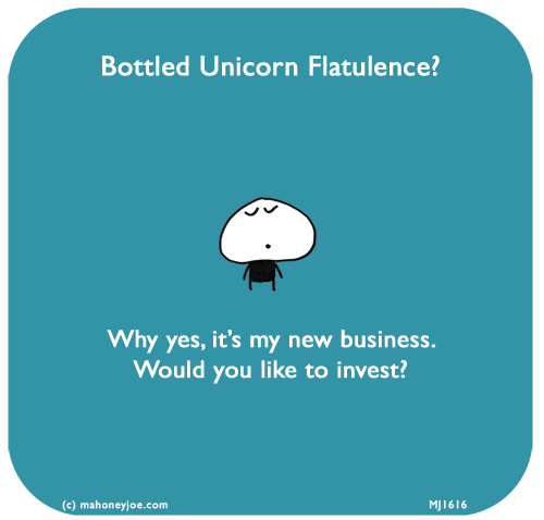 Mahoney Joe: Bottled Unicorn Flatulence? Why yes, it’s my new business. Would you like to invest?