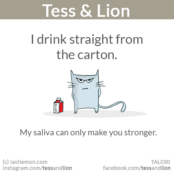 Tess and Lion: I drink straight from the carton. My saliva can only make you stronger.