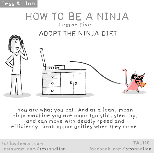 Tess and Lion: HOW TO BE A NINJA - Lesson Five - ADOPT THE NINJA DIET - You are what you eat. And as a lean, mean ninja machine you are opportunistic, stealthy, and can move with deadly speed and  efficiency. Grab opportunities when they come.