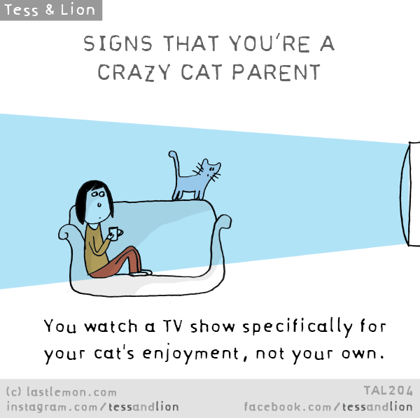 Tess and Lion: SIGNS THAT YOU’RE A CRAZY CAT PARENT: You watch a TV show specifically for your cat's enjoyment, not your own.