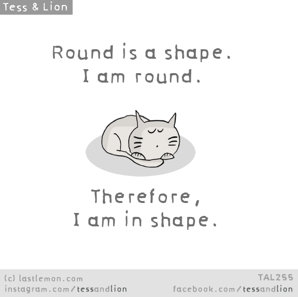 Tess and Lion: Round is a shape. I am round. Therefore, I am in shape.