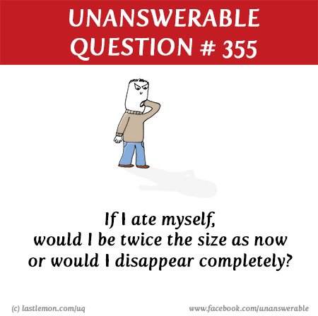 UQ: If I ate myself, would I be twice the size as now or would I disappear completely?