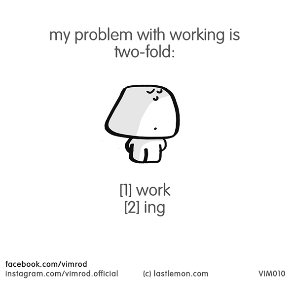 Vimrod: my problem with working is two-fold: [1] work [2] ing
