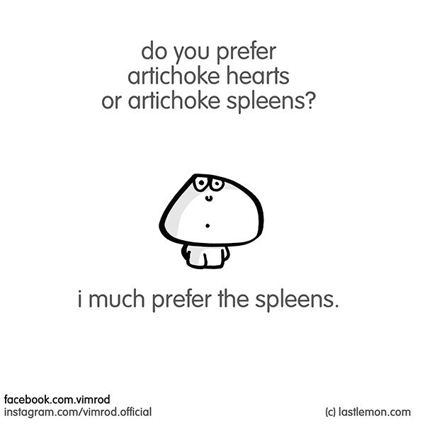 Vimrod: do you prefer artichoke hearts or artichoke spleens? i much prefer the spleens.