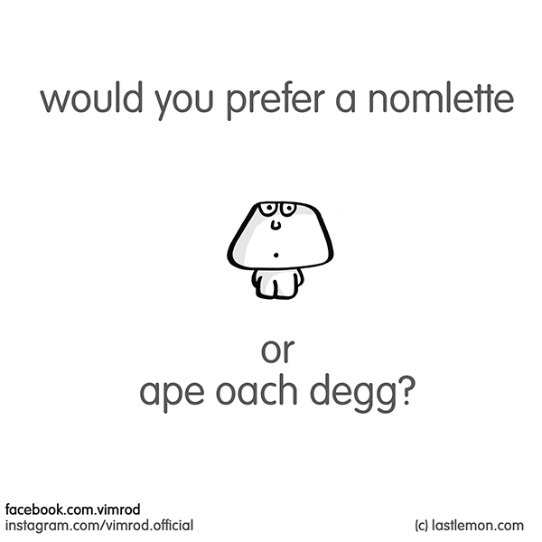 Vimrod: would you prefer a nomlette or ape oach degg?