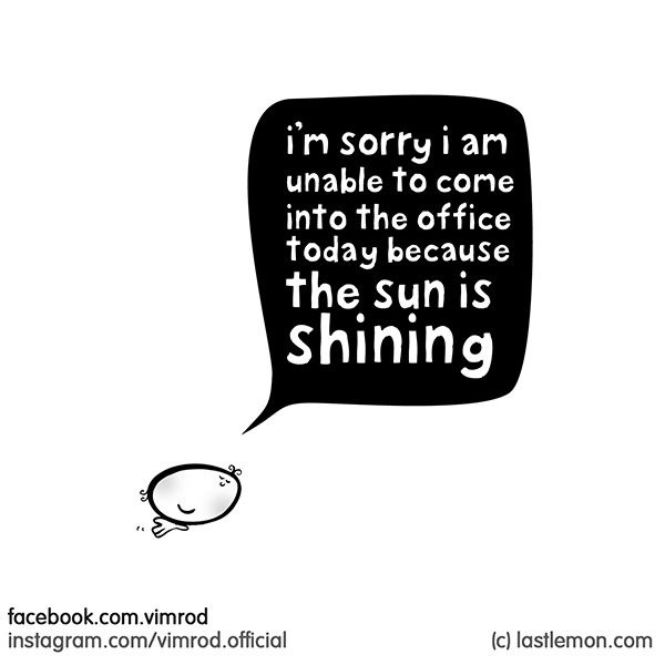 Vimrod: i'm sorry - i am unable to come in to the office today because the sun is shining