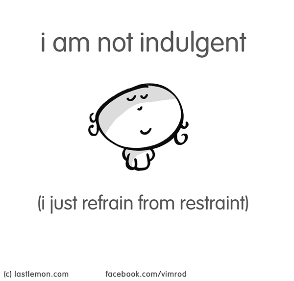 Vimrod: i am not indulgent (i just refrain from restraint)