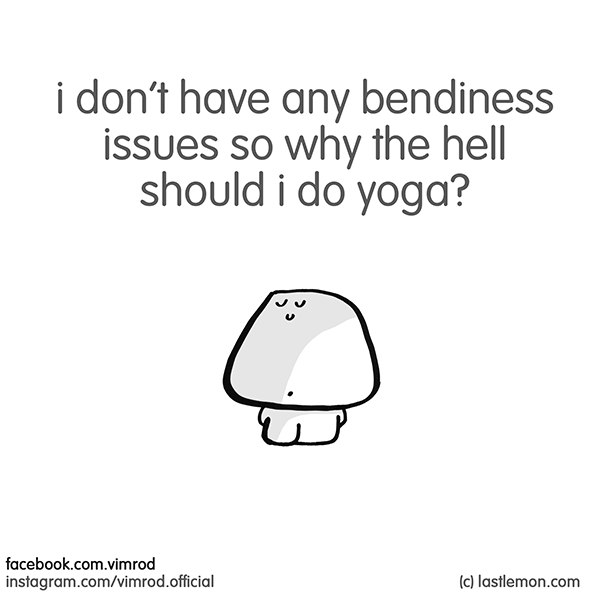 Vimrod: i don’t have any bendiness issues so why the hell should i do yoga?