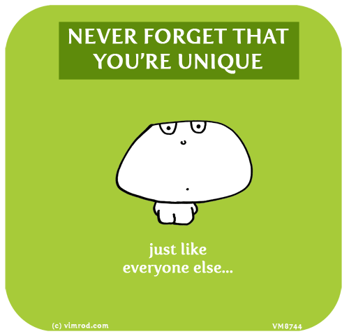 Vimrod: NEVER FORGET THAT YOU’RE UNIQUE, just like everyone else...