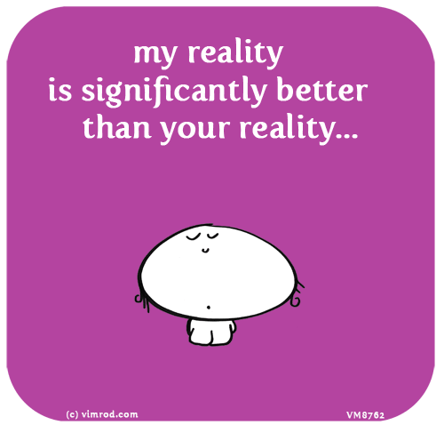 Vimrod: my reality is significantly better than your reality...