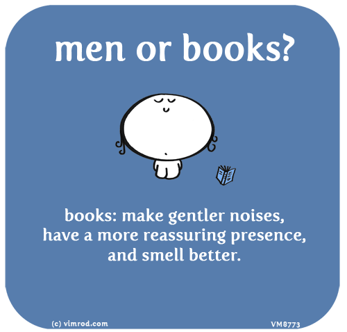 Vimrod: men or books? books: make gentler noises, have a more reassuring presence, and smell better.