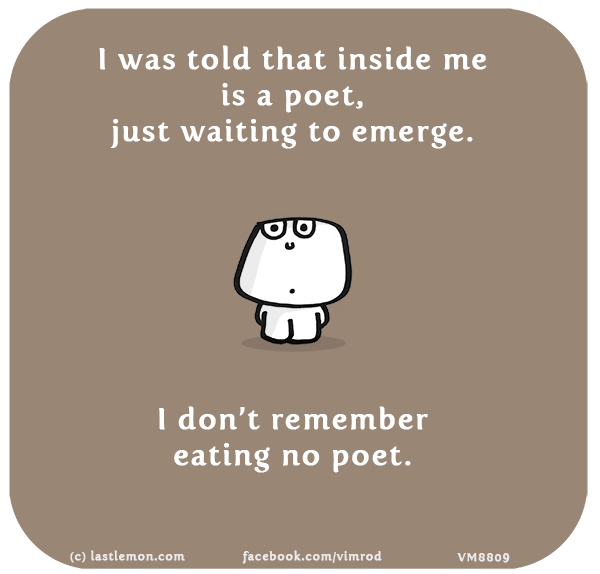 Vimrod: I was told that inside me is a poet, just waiting to emerge. I don’t remember eating no poet.