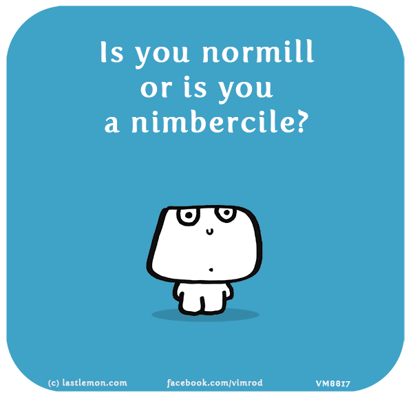 Vimrod: Is you normill or is you a nimbercile?