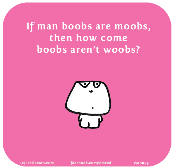 Vimrod: If man boobs are moobs, then how come boobs aren’t woobs?